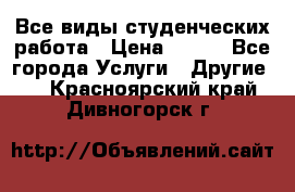 Все виды студенческих работа › Цена ­ 100 - Все города Услуги » Другие   . Красноярский край,Дивногорск г.